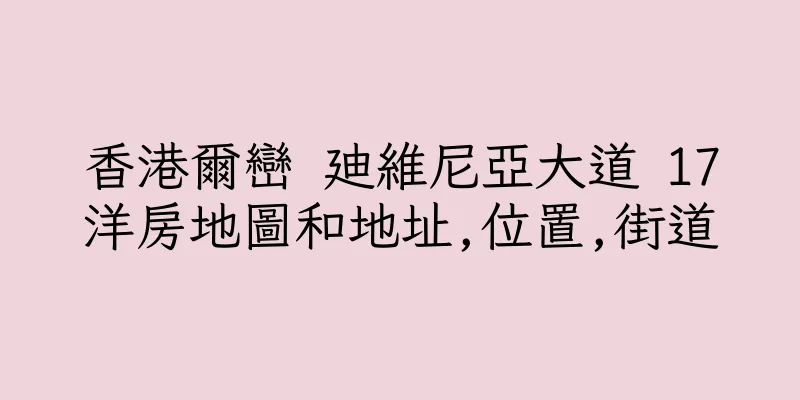 香港爾巒 廸維尼亞大道 17洋房地圖和地址,位置,街道