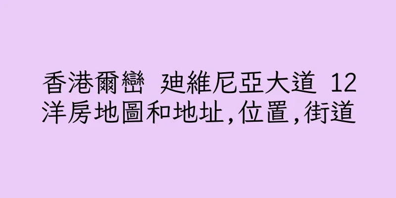 香港爾巒 廸維尼亞大道 12洋房地圖和地址,位置,街道