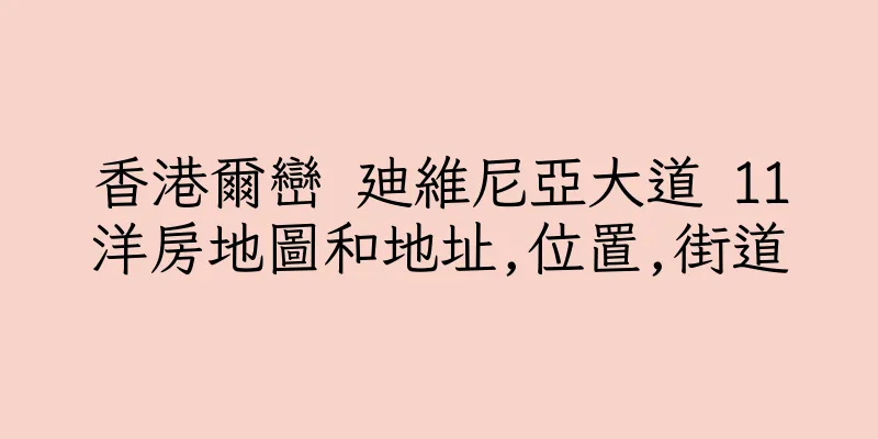 香港爾巒 廸維尼亞大道 11洋房地圖和地址,位置,街道