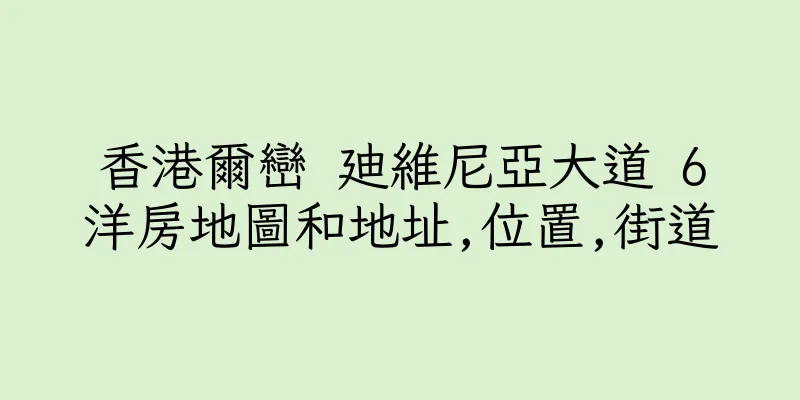 香港爾巒 廸維尼亞大道 6洋房地圖和地址,位置,街道