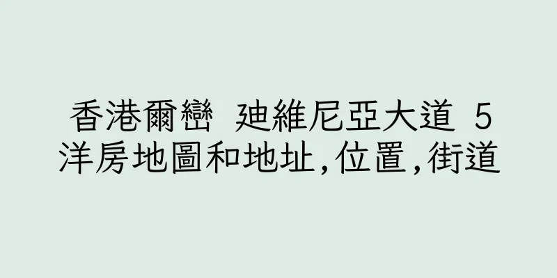 香港爾巒 廸維尼亞大道 5洋房地圖和地址,位置,街道