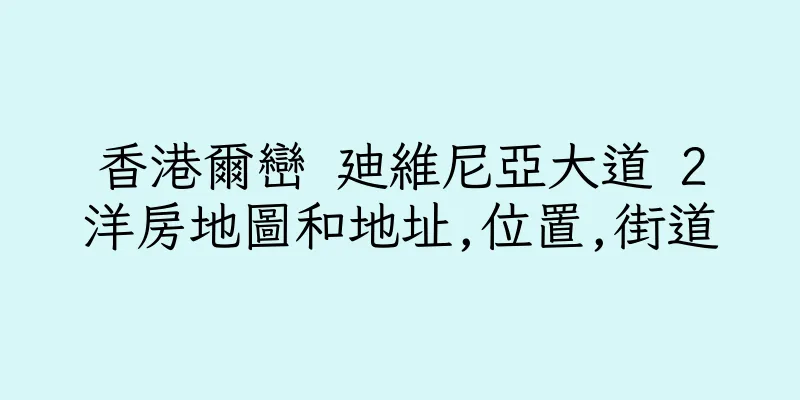 香港爾巒 廸維尼亞大道 2洋房地圖和地址,位置,街道