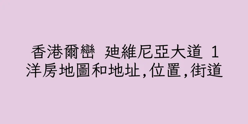 香港爾巒 廸維尼亞大道 1洋房地圖和地址,位置,街道