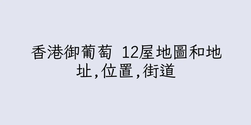 香港御葡萄 12屋地圖和地址,位置,街道