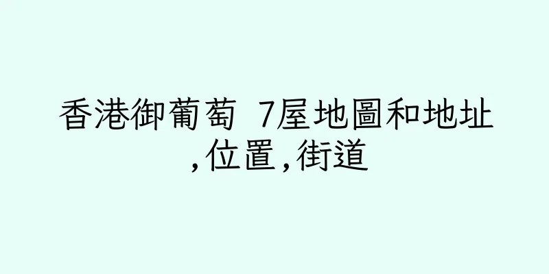 香港御葡萄 7屋地圖和地址,位置,街道