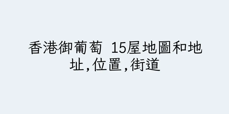 香港御葡萄 15屋地圖和地址,位置,街道