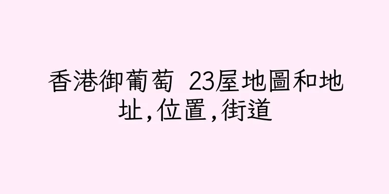 香港御葡萄 23屋地圖和地址,位置,街道