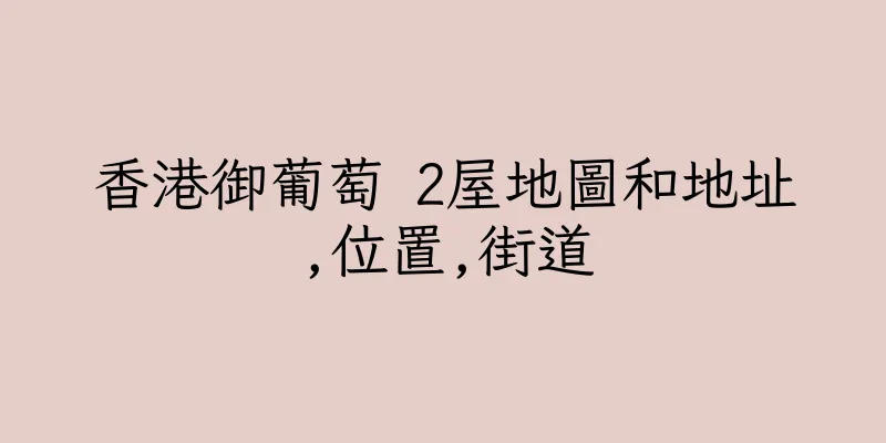 香港御葡萄 2屋地圖和地址,位置,街道