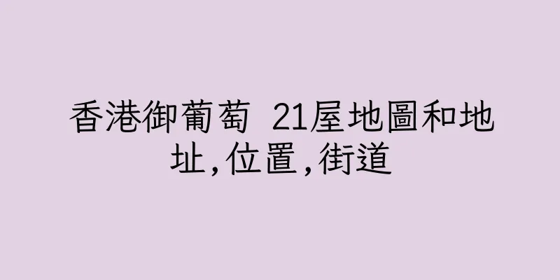 香港御葡萄 21屋地圖和地址,位置,街道