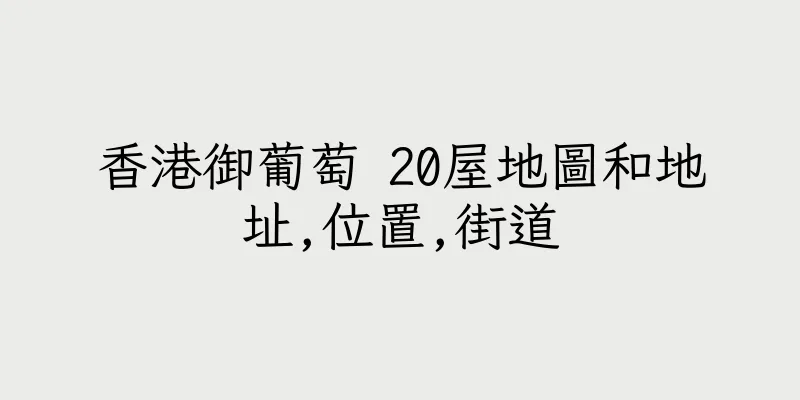 香港御葡萄 20屋地圖和地址,位置,街道