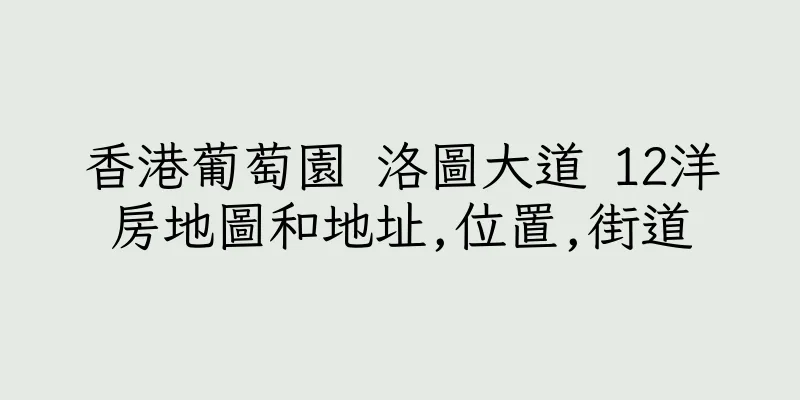 香港葡萄園 洛圖大道 12洋房地圖和地址,位置,街道