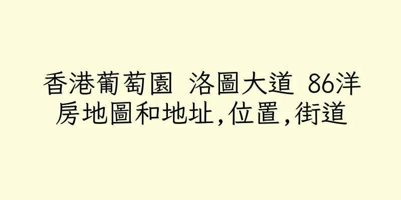 香港葡萄園 洛圖大道 86洋房地圖和地址,位置,街道