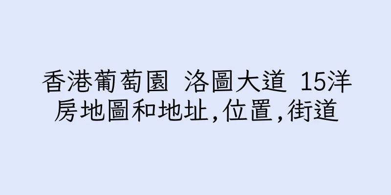 香港葡萄園 洛圖大道 15洋房地圖和地址,位置,街道