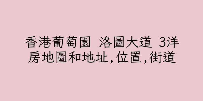 香港葡萄園 洛圖大道 3洋房地圖和地址,位置,街道