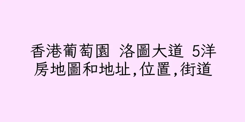 香港葡萄園 洛圖大道 5洋房地圖和地址,位置,街道