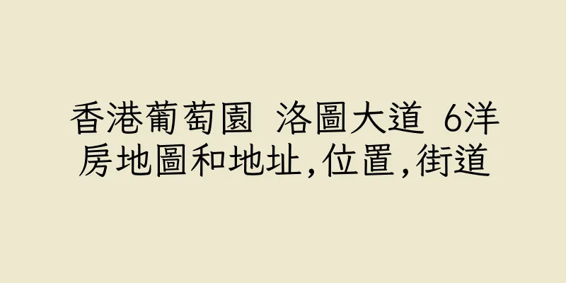 香港葡萄園 洛圖大道 6洋房地圖和地址,位置,街道