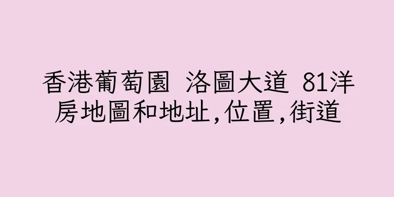 香港葡萄園 洛圖大道 81洋房地圖和地址,位置,街道