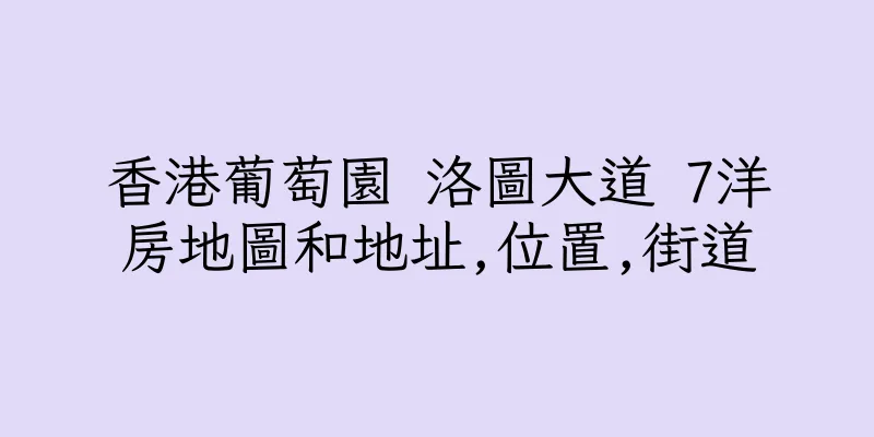 香港葡萄園 洛圖大道 7洋房地圖和地址,位置,街道