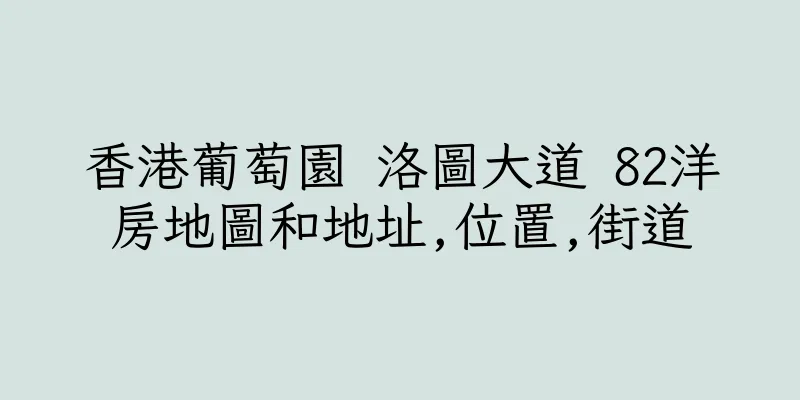 香港葡萄園 洛圖大道 82洋房地圖和地址,位置,街道