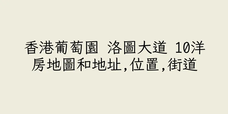 香港葡萄園 洛圖大道 10洋房地圖和地址,位置,街道