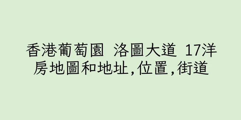 香港葡萄園 洛圖大道 17洋房地圖和地址,位置,街道