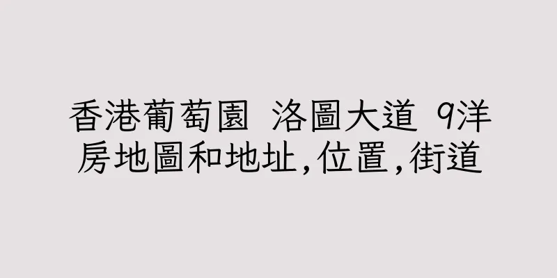 香港葡萄園 洛圖大道 9洋房地圖和地址,位置,街道