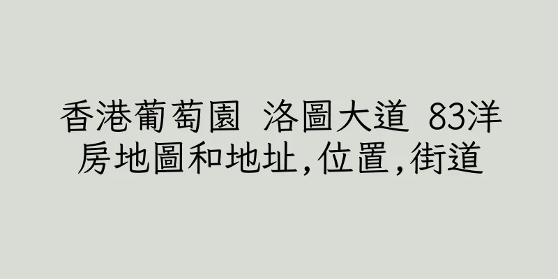 香港葡萄園 洛圖大道 83洋房地圖和地址,位置,街道