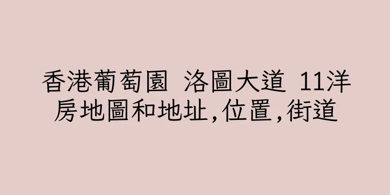 香港葡萄園 洛圖大道 11洋房地圖和地址,位置,街道
