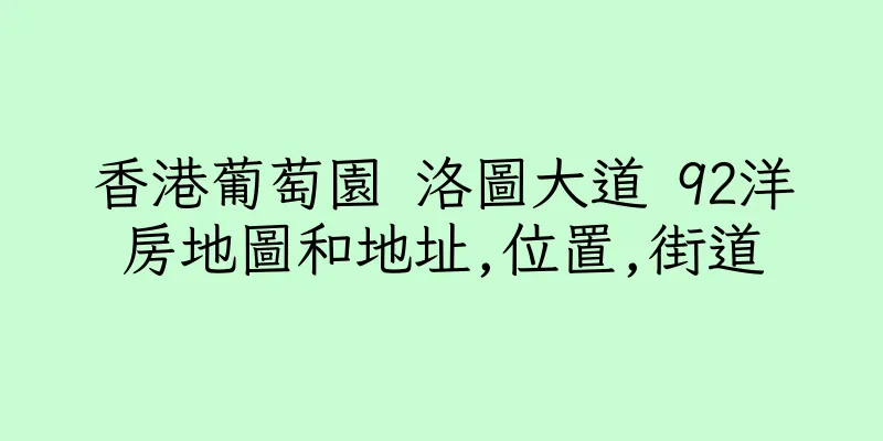 香港葡萄園 洛圖大道 92洋房地圖和地址,位置,街道