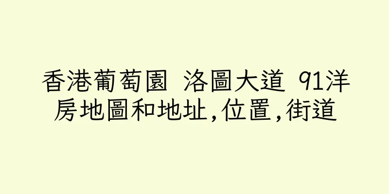 香港葡萄園 洛圖大道 91洋房地圖和地址,位置,街道