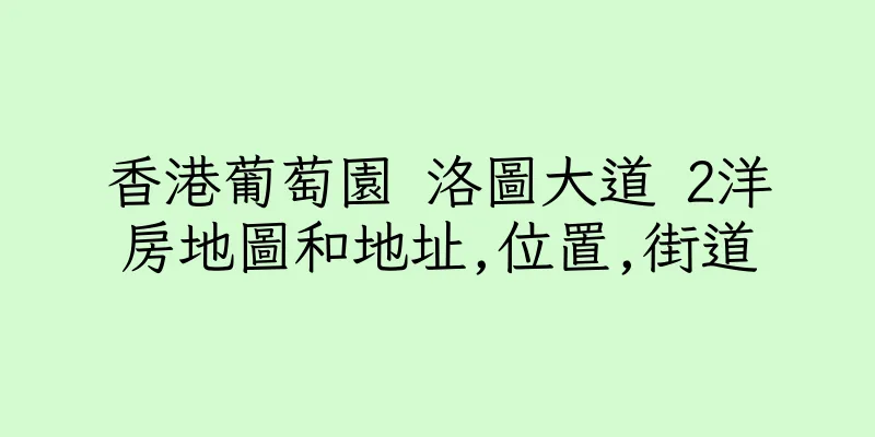 香港葡萄園 洛圖大道 2洋房地圖和地址,位置,街道