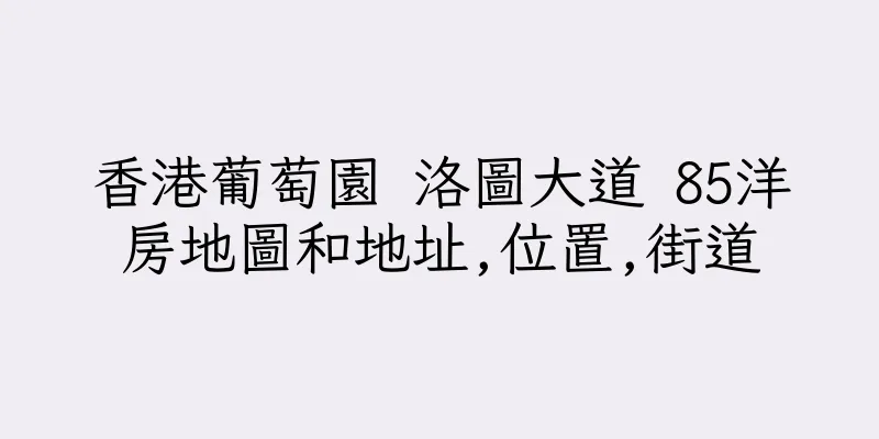 香港葡萄園 洛圖大道 85洋房地圖和地址,位置,街道