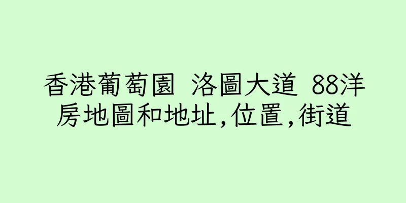 香港葡萄園 洛圖大道 88洋房地圖和地址,位置,街道