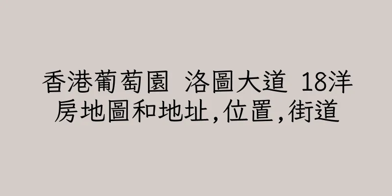 香港葡萄園 洛圖大道 18洋房地圖和地址,位置,街道
