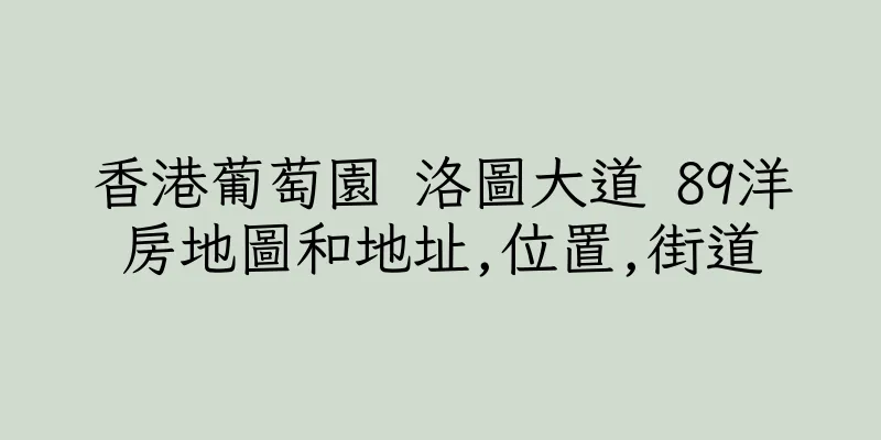 香港葡萄園 洛圖大道 89洋房地圖和地址,位置,街道