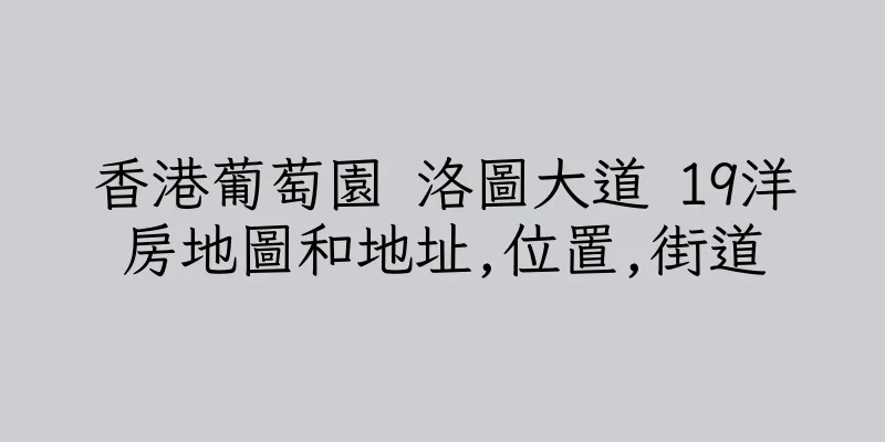 香港葡萄園 洛圖大道 19洋房地圖和地址,位置,街道