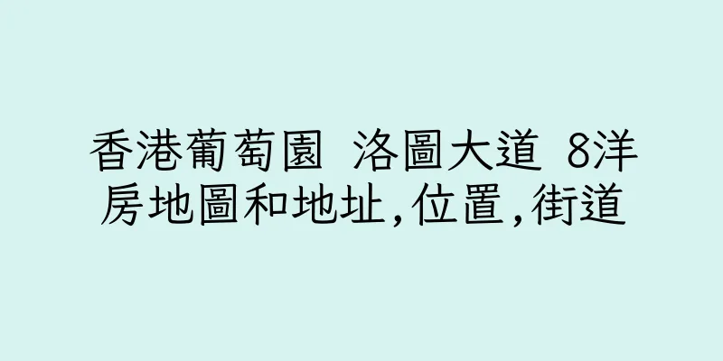 香港葡萄園 洛圖大道 8洋房地圖和地址,位置,街道