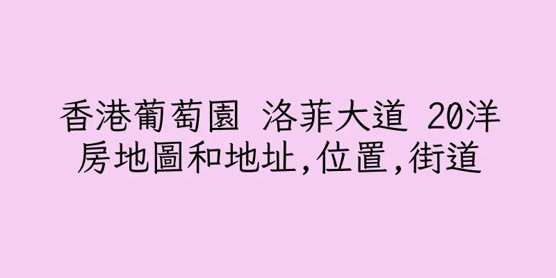 香港葡萄園 洛菲大道 20洋房地圖和地址,位置,街道