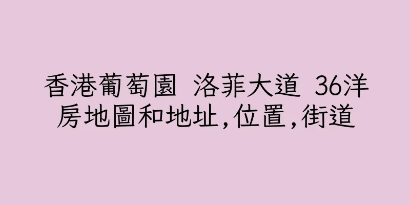 香港葡萄園 洛菲大道 36洋房地圖和地址,位置,街道