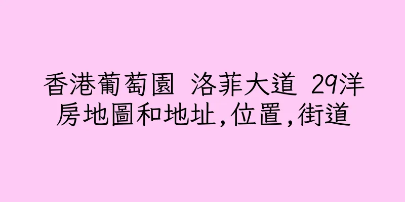 香港葡萄園 洛菲大道 29洋房地圖和地址,位置,街道