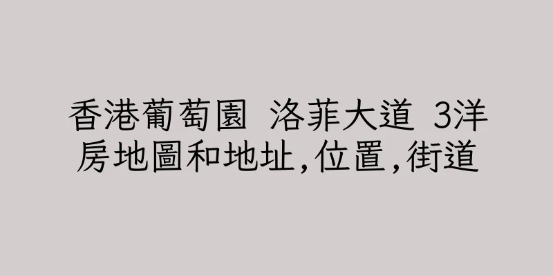 香港葡萄園 洛菲大道 3洋房地圖和地址,位置,街道
