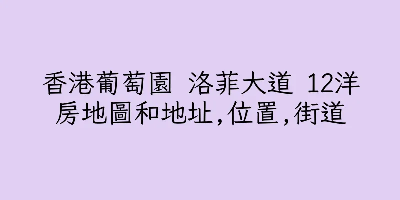 香港葡萄園 洛菲大道 12洋房地圖和地址,位置,街道