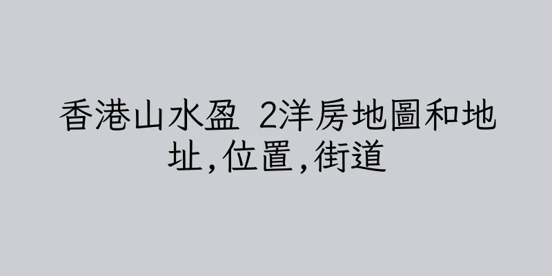 香港山水盈 2洋房地圖和地址,位置,街道