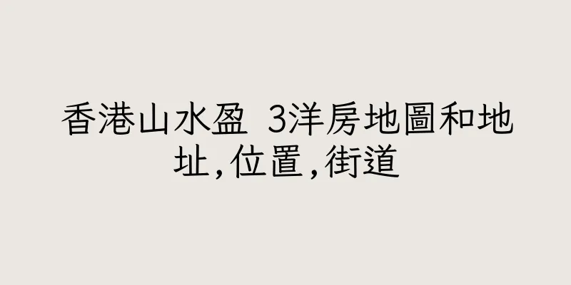 香港山水盈 3洋房地圖和地址,位置,街道