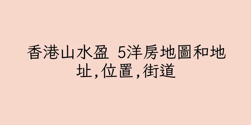 香港山水盈 5洋房地圖和地址,位置,街道