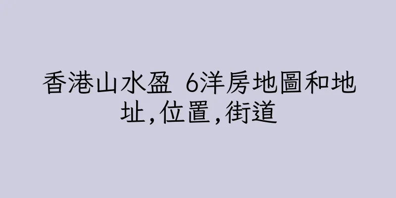 香港山水盈 6洋房地圖和地址,位置,街道