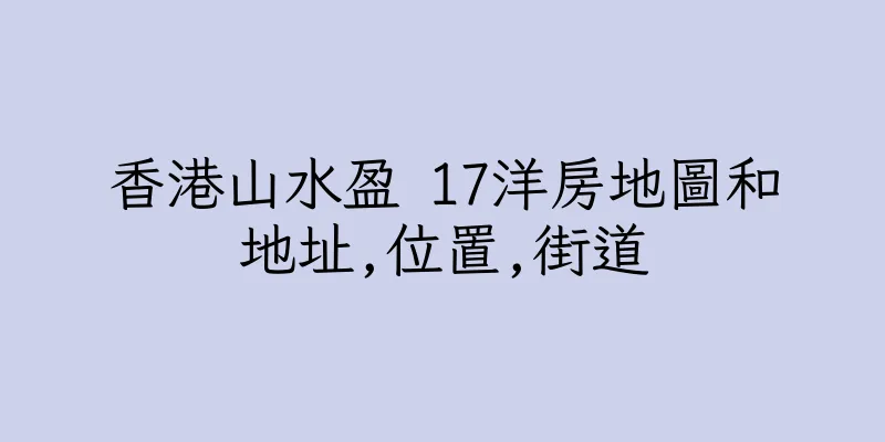 香港山水盈 17洋房地圖和地址,位置,街道