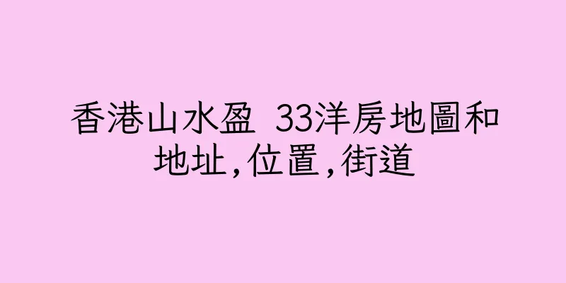 香港山水盈 33洋房地圖和地址,位置,街道