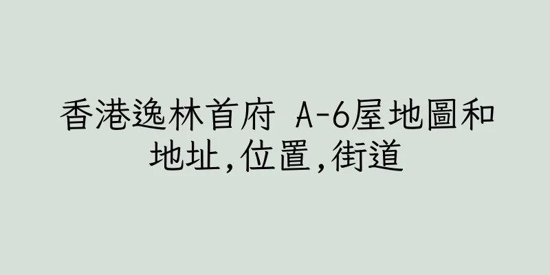 香港逸林首府 A-6屋地圖和地址,位置,街道