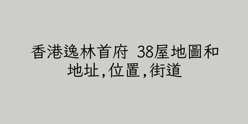 香港逸林首府 38屋地圖和地址,位置,街道